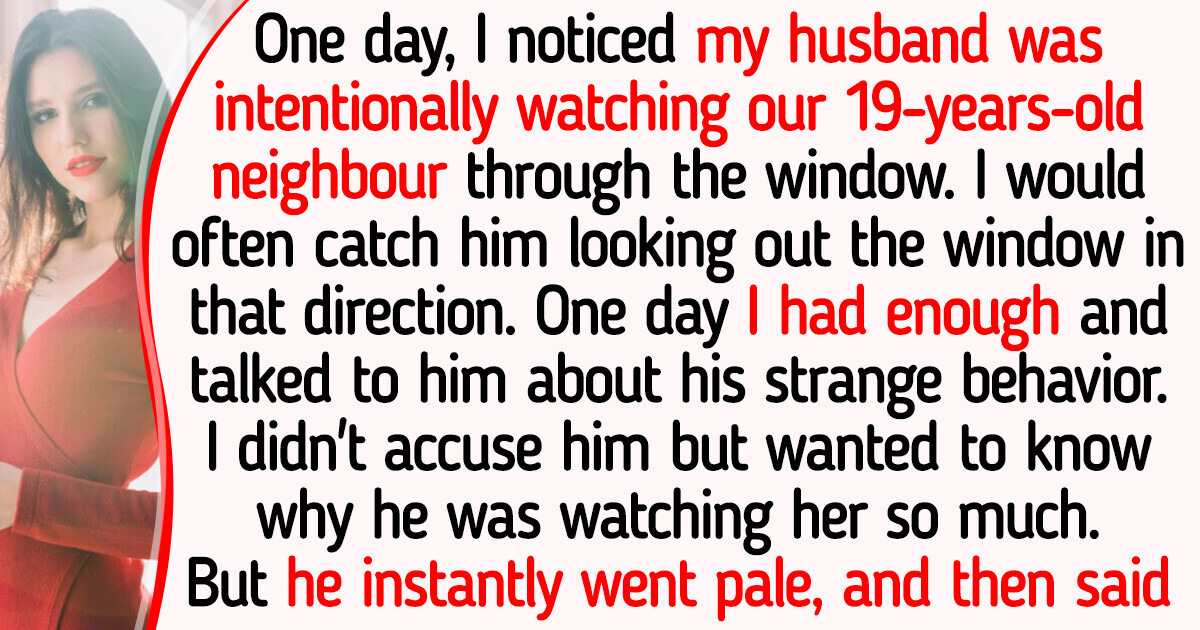 My Husband Intentionally Started Watching Our Young Neighbor Through Window, No One Expected the Real Reason Why My Husband Intentionally Started Watching Our Young Neighbor Through Window, No One Expected the Real Reason Why