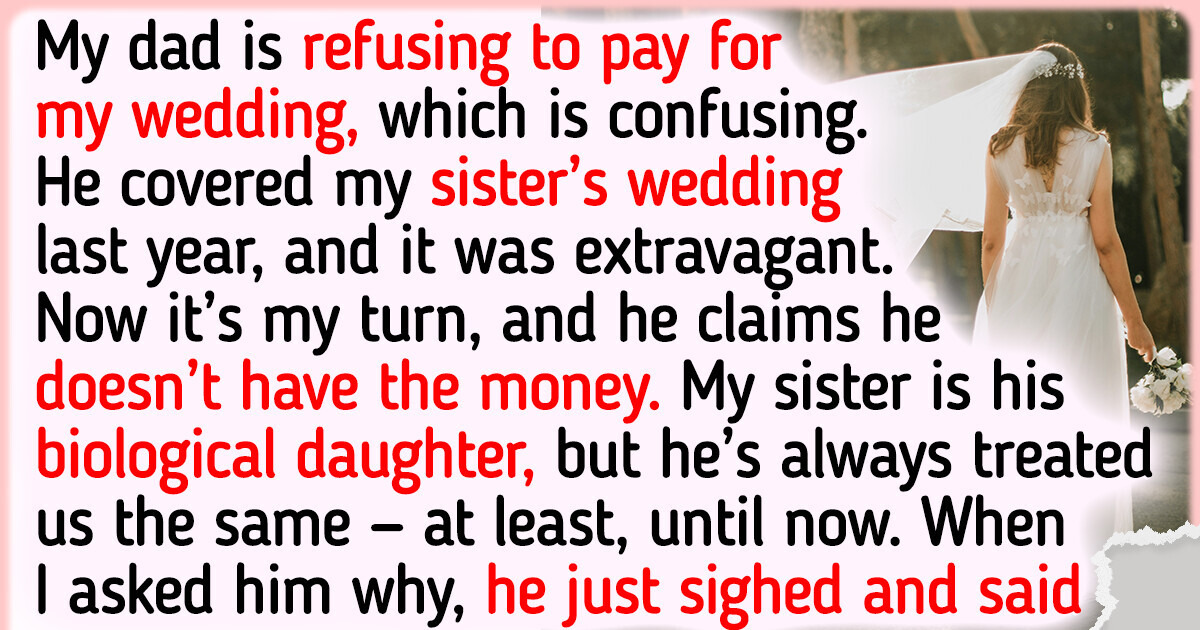 My Dad Flatly Refuses to Pay for My Wedding, Even Though He Covered My Sister’s My Dad Flatly Refuses to Pay for My Wedding, Even Though He Covered My Sister’s