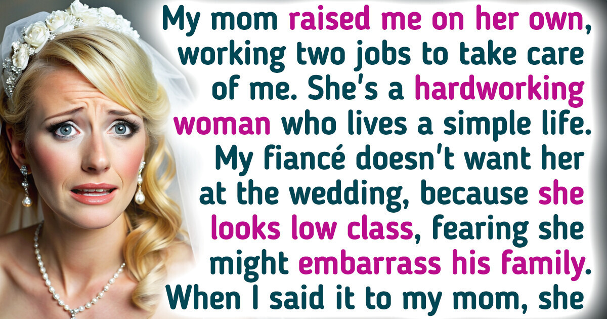 I Asked My Mom Not to Come to My Wedding Because My Fiancé Thinks She’s Too Low-Class I Asked My Mom Not to Come to My Wedding Because My Fiancé Thinks She’s Too Low-Class