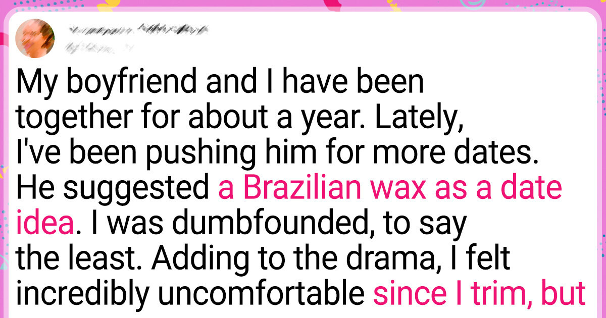 My Boyfriend Suggests Taking Me to a Brazilian Wax for a Romantic Date, Leaving Me Completely Confused My Boyfriend Suggests Taking Me to a Brazilian Wax for a Romantic Date, Leaving Me Completely Confused