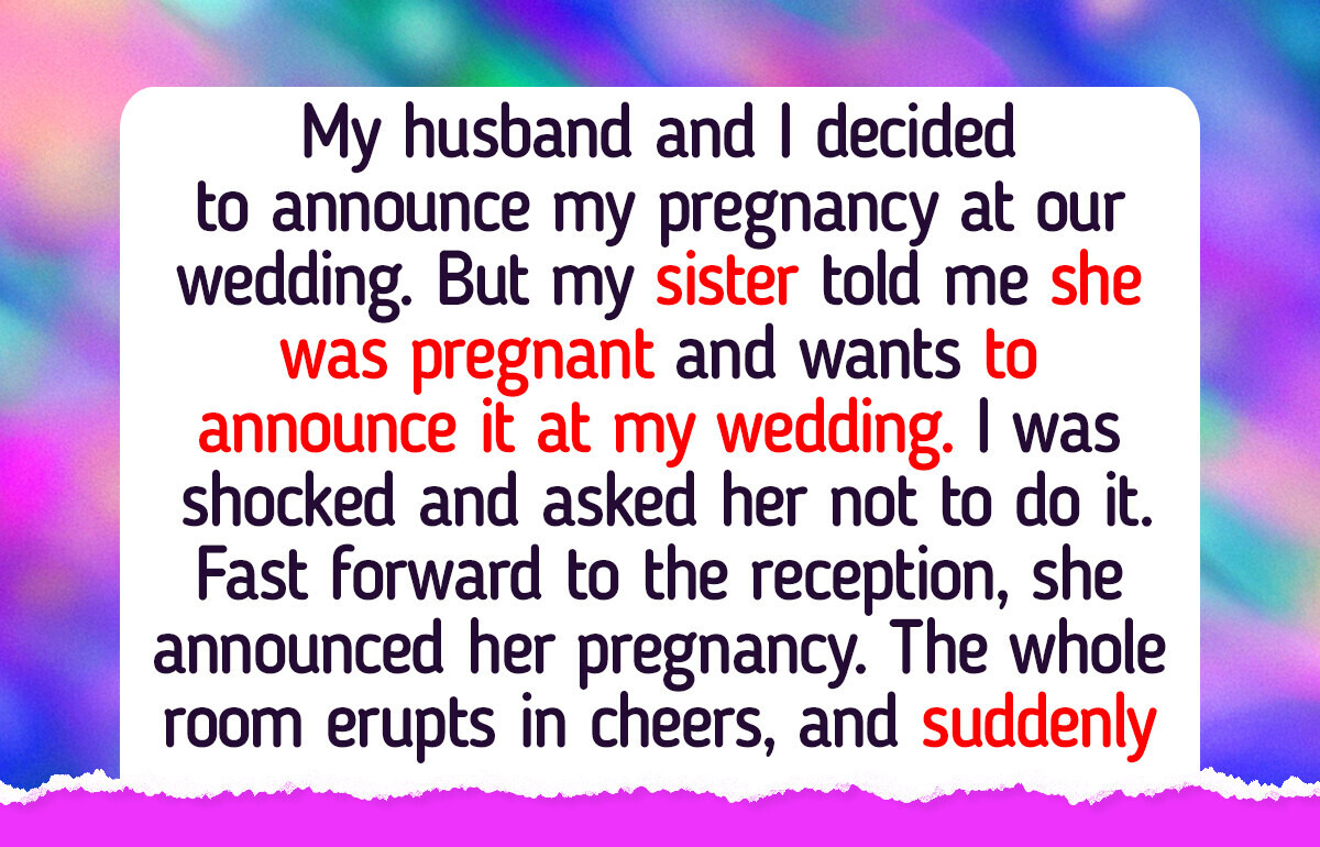 My Sister’s Huge News Stole My Wedding Spotlight, And Now She’s Blaming Me for Being Selfish My Sister’s Huge News Stole My Wedding Spotlight, And Now She’s Blaming Me for Being Selfish